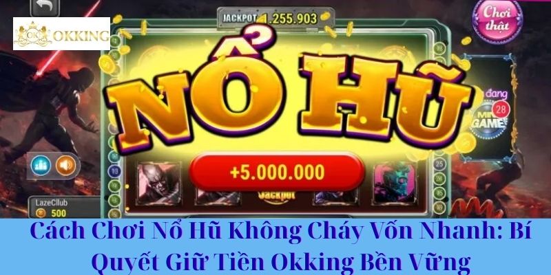 Cách Chơi Nổ Hũ Không Cháy Vốn Nhanh: Bí Quyết Giữ Tiền Okking Bền Vững