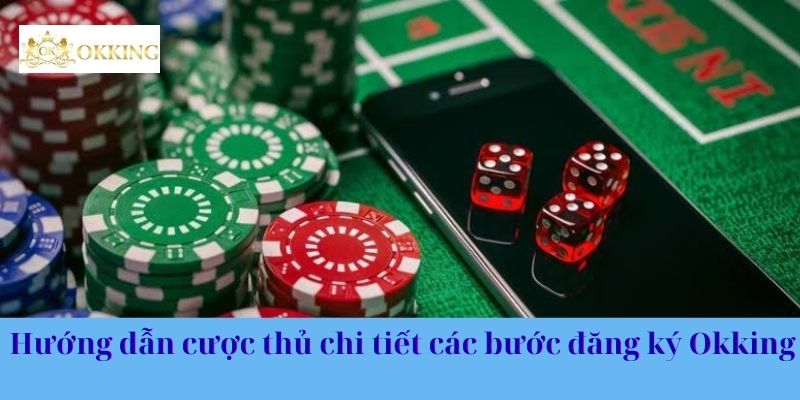 Hướng dẫn cược thủ chi tiết các bước đăng ký Okking