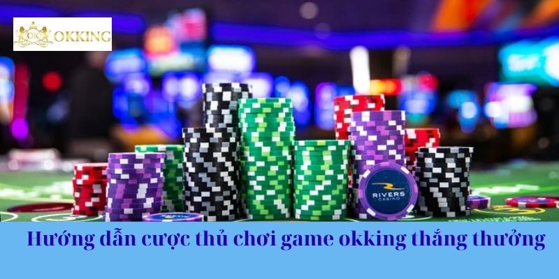 Hướng dẫn cược thủ chơi game okking thắng thưởng