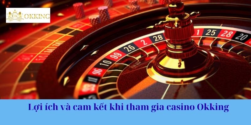 Lợi ích và cam kết khi tham gia casino Okking