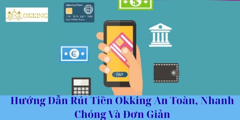 Hướng Dẫn Rút Tiền Okking An Toàn, Nhanh Chóng Và Đơn Giản