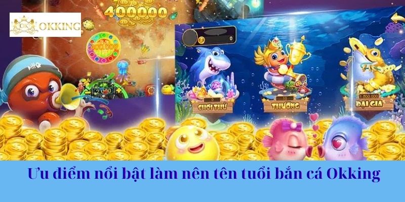 Ưu điểm nổi bật làm nên tên tuổi bắn cá Okking